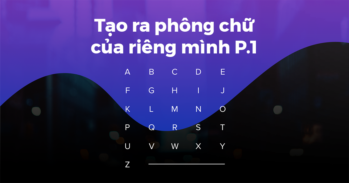 Tạo ra phông chữ của riêng mình (Phần 1)