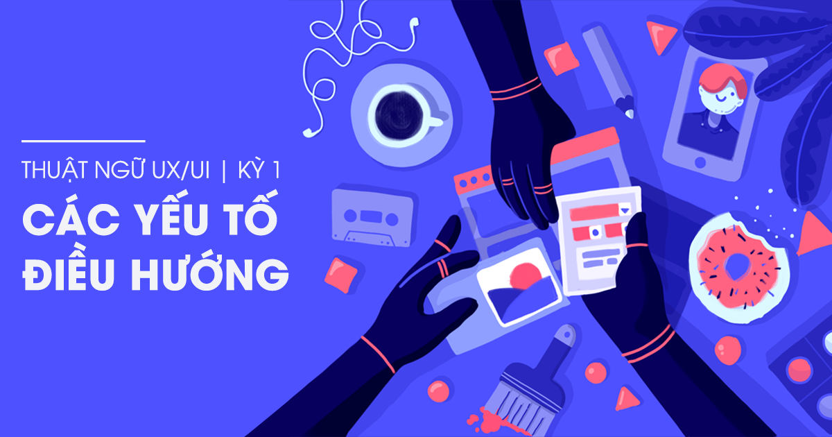 Thuật ngữ UX/UI kỳ 1: Các yếu tố điều hướng (phần 2)