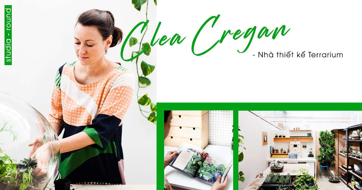 [Studia-round] Kỳ 8 | Clea Cregan - người thiết kế Terrarium mang niềm say mê đặc biệt với thiên nhiên