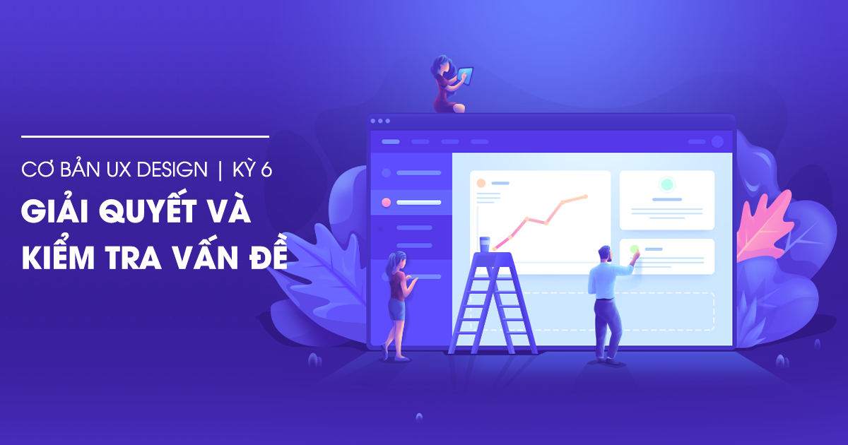 Hướng dẫn cơ bản về UX - Kỳ 6: Giải quyết và kiểm tra vấn đề