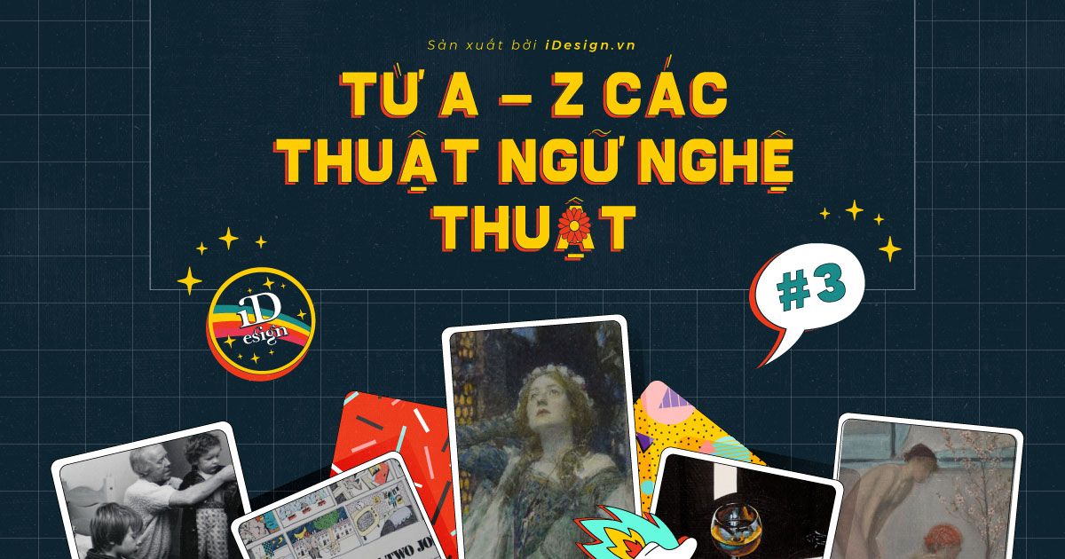 Từ A - Z các thuật ngữ nghệ thuật có thể bạn chưa tỏ tường (phần 3)