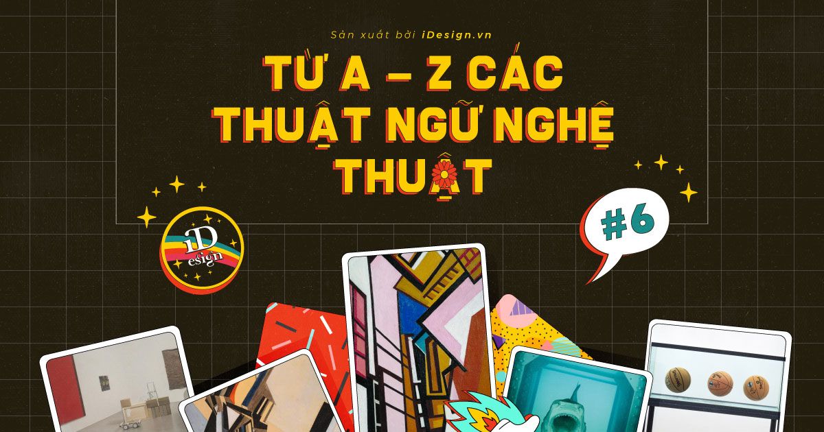 Từ A - Z các thuật ngữ nghệ thuật có thể bạn chưa tỏ tường (phần 6)