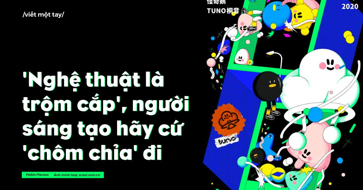 /viết một tay/ Pablo Piscaso nói 'Nghệ thuật là trộm cắp', người sáng tạo hãy cứ 'chôm chỉa' đi nào!