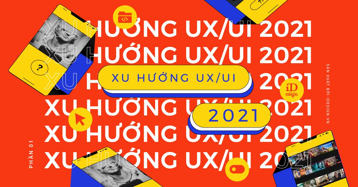 Xu hướng thiết kế UX/UI năm 2021 và sự trỗi dậy mạnh mẽ của công nghệ (Phần 1)