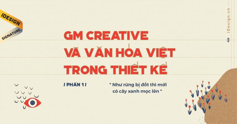 gm creative và văn hóa Việt trong thiết kế: “Như rừng bị đốt thì mới có cây xanh mọc lên” (Phần 1)